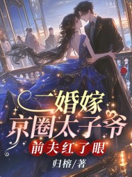 二婚嫁京圈太子爷,前夫红了眼无弹窗