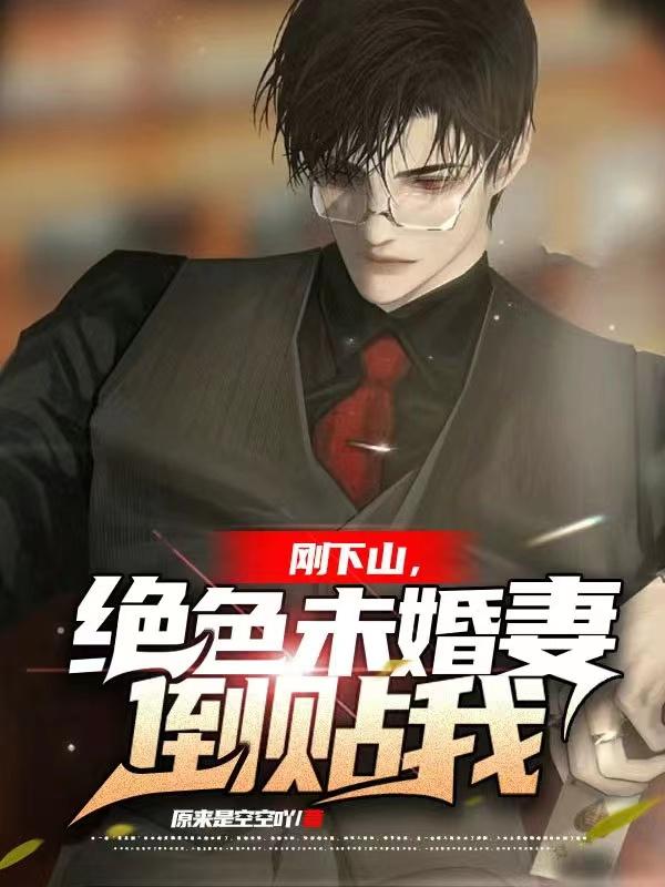 刚下山，绝色未婚妻倒贴我