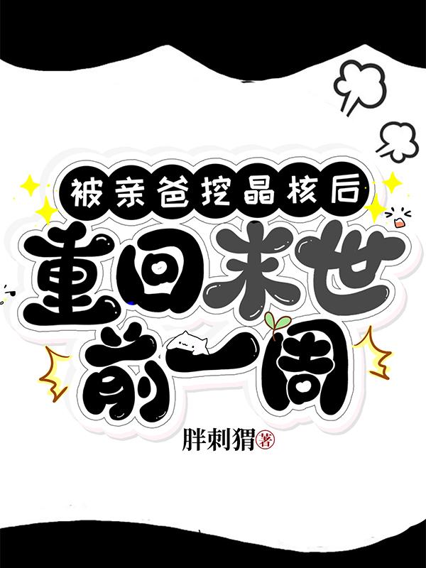 被亲爸挖晶核后，重回末世前一周