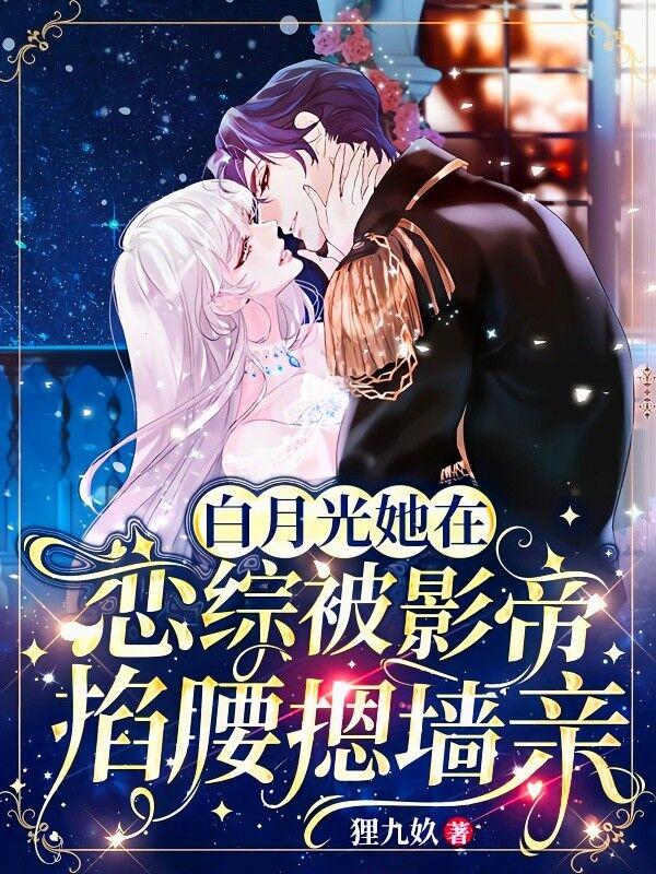 白月光她在恋综被影帝掐腰摁墙亲