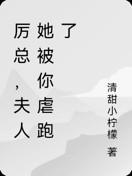 厉总，夫人她被你虐跑了