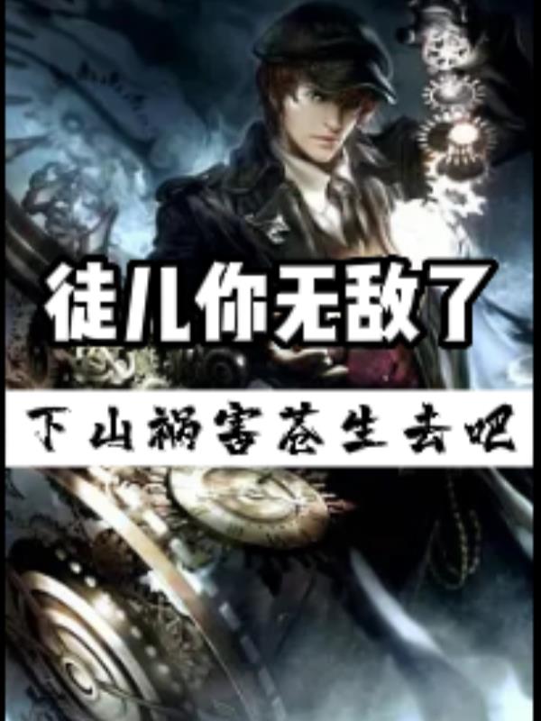 徒儿你无敌了，下山祸害苍生去吧